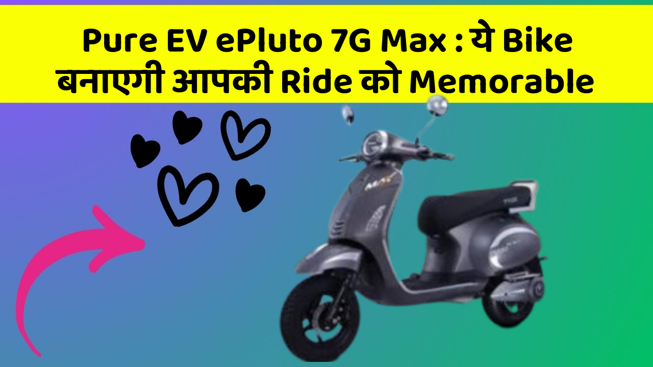 Pure EV ePluto 7G Max : ये Bike बनाएगी आपकी Ride को Memorable