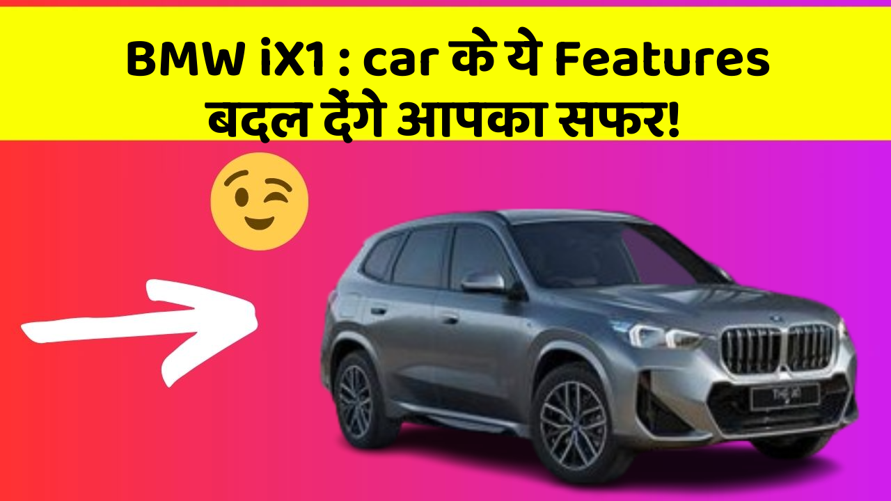 BMW iX1: car के ये Features बदल देंगे आपका सफर!