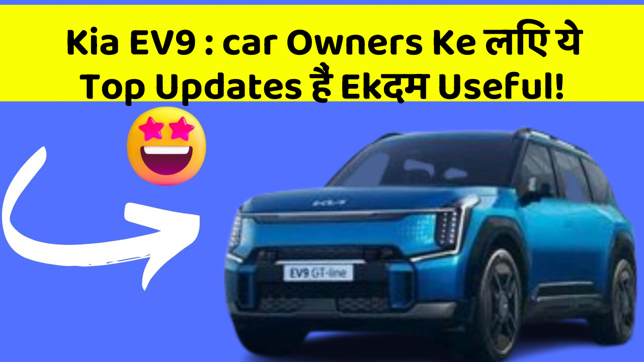 Kia EV9 : car Owners Ke लिए ये Top Updates हैं Ekदम Useful!