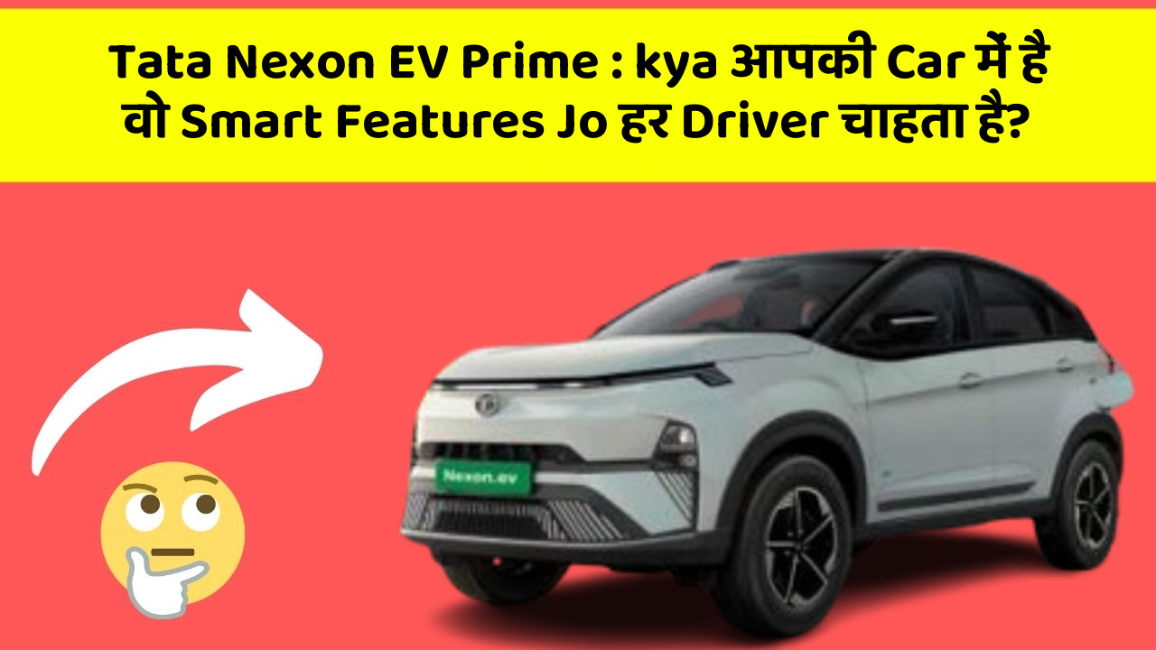 Tata Nexon EV Prime : kya आपकी Car में है वो Smart Features Jo हर Driver चाहता है?