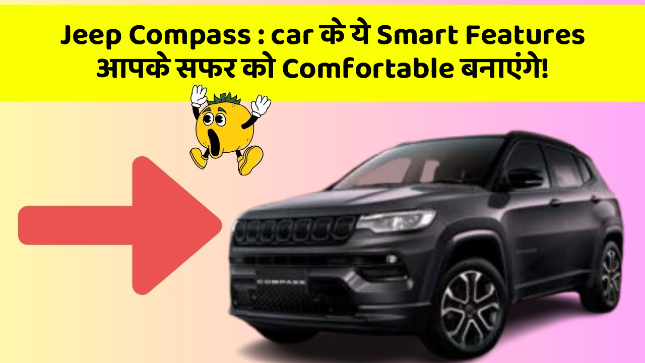 Jeep Compass : car के ये Smart Features आपके सफर को Comfortable बनाएंगे!