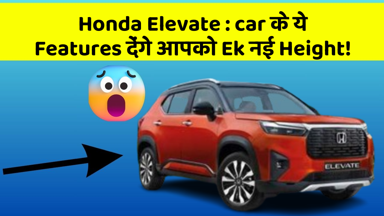 Honda Elevate : car के ये Features देंगे आपको Ek नई Height!