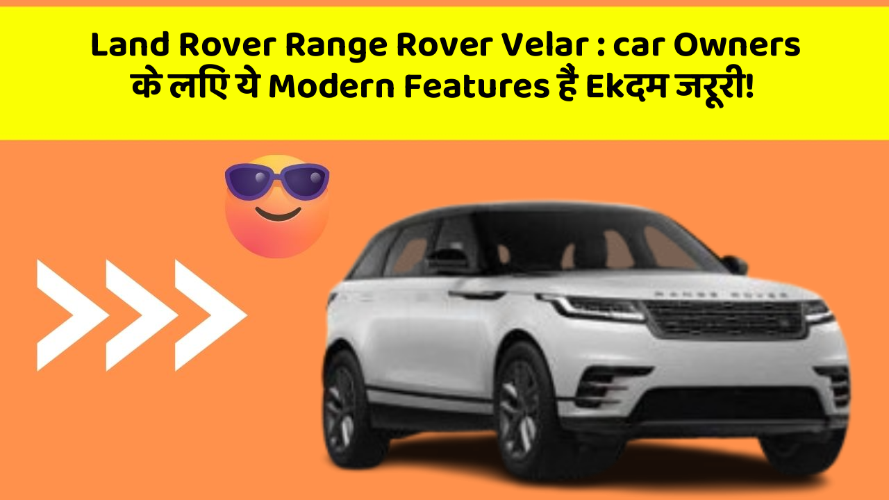 Land Rover Range Rover Velar : car Owners के लिए ये Modern Features हैं Ekदम जरूरी!