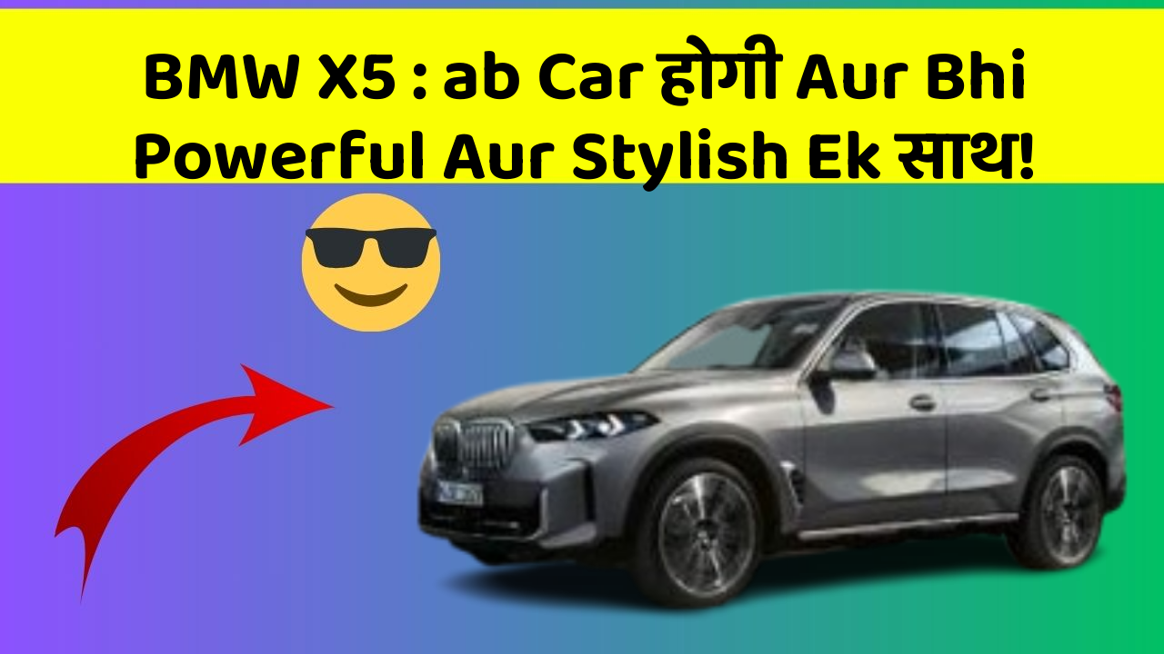 BMW X5: ab Car होगी Aur Bhi Powerful Aur Stylish Ek साथ!
