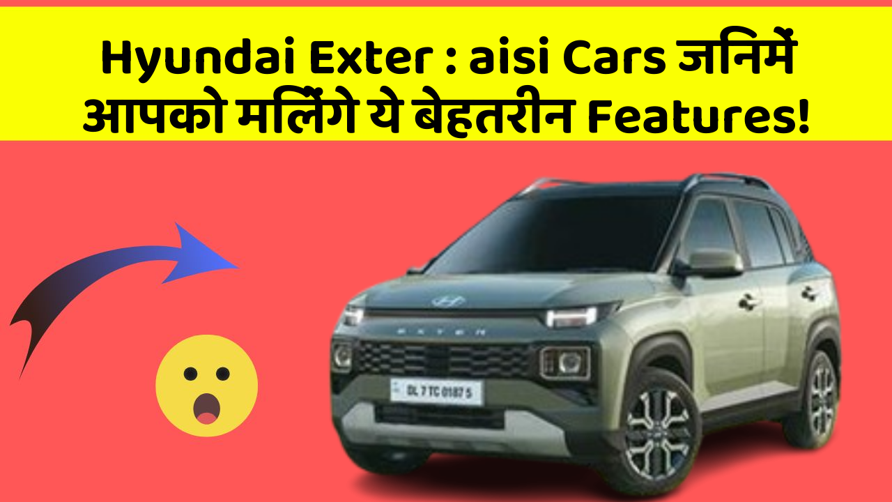 Hyundai Exter : aisi Cars जिनमें आपको मिलेंगे ये बेहतरीन Features!