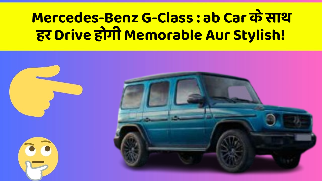 Mercedes-Benz G-Class : ab Car के साथ हर Drive होगी Memorable Aur Stylish!