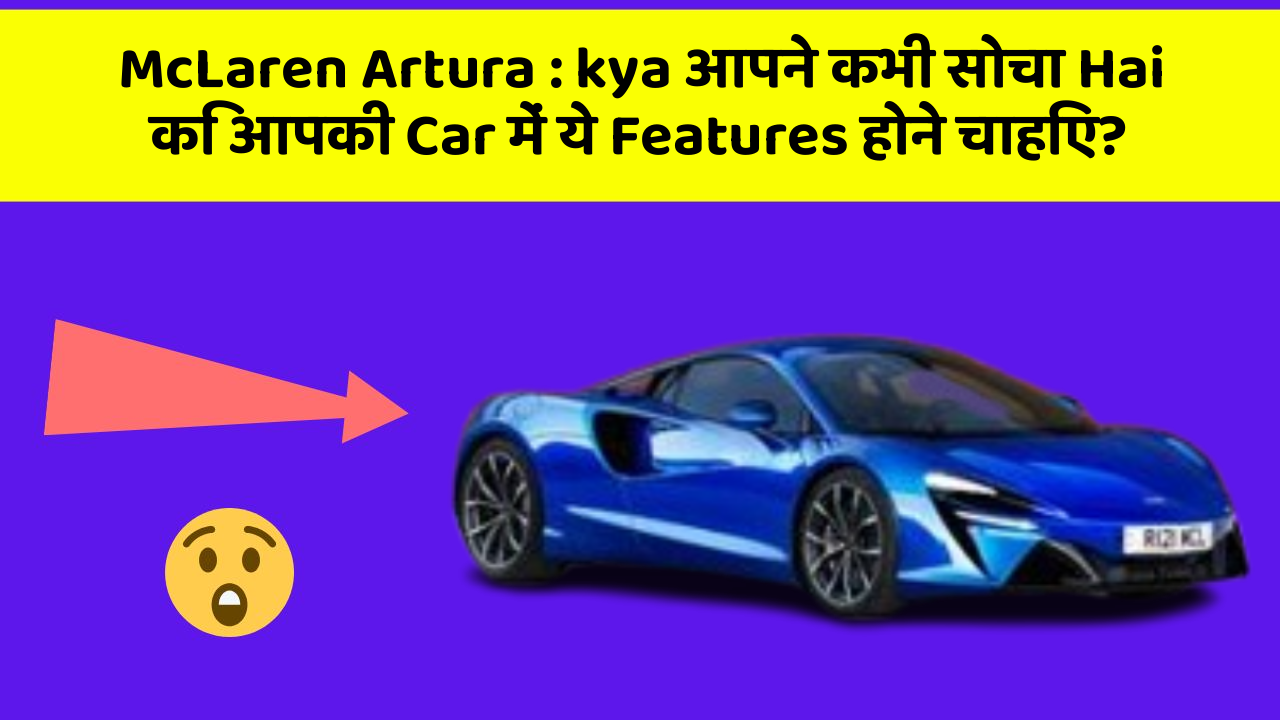 McLaren Artura: kya आपने कभी सोचा Hai कि आपकी Car में ये Features होने चाहिए?