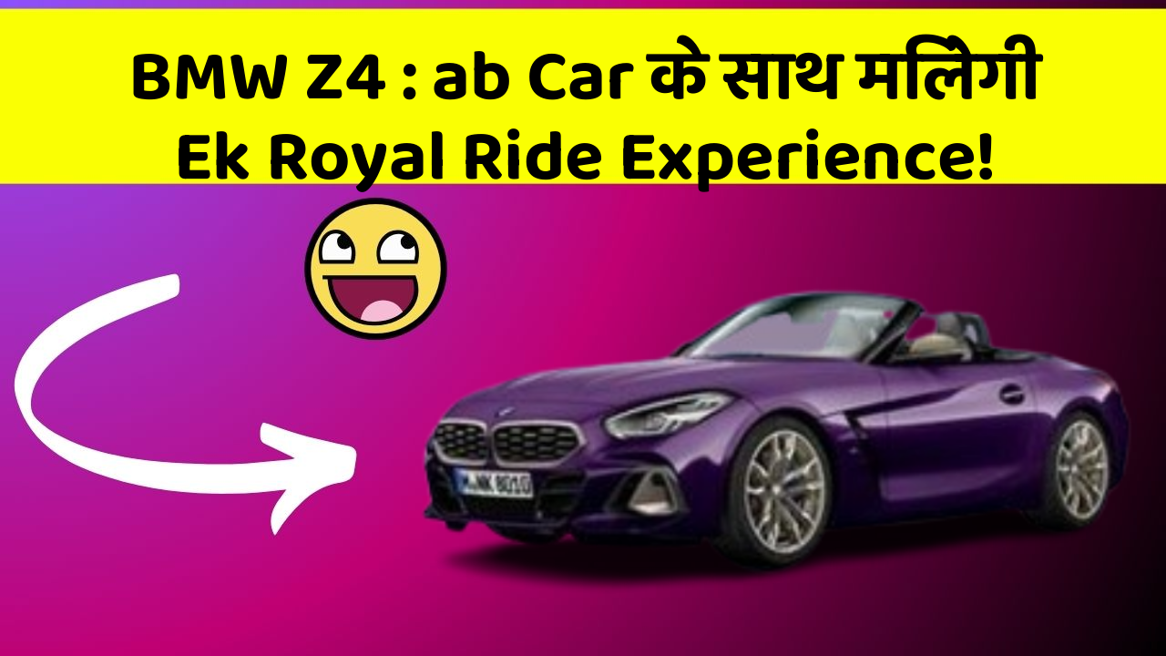 BMW Z4: ab Car के साथ मिलेगी Ek Royal Ride Experience!
