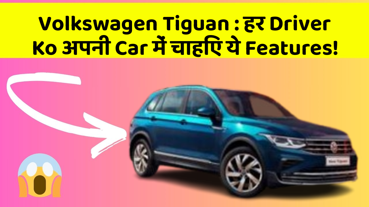 Volkswagen Tiguan : हर Driver Ko अपनी Car में चाहिए ये Features!