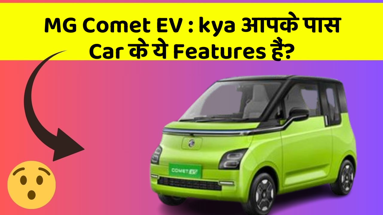 MG Comet EV : kya आपके पास Car के ये Features हैं?