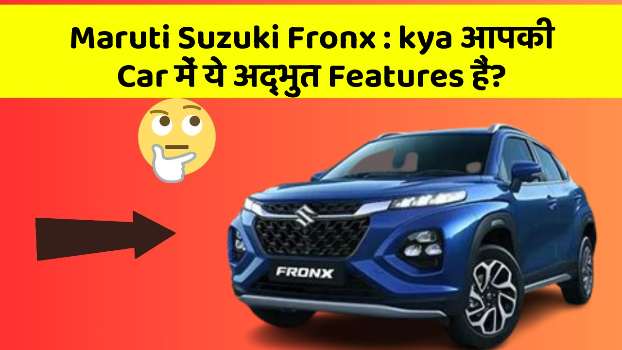 Maruti Suzuki Fronx: kya आपकी Car में ये अद्भुत Features हैं?