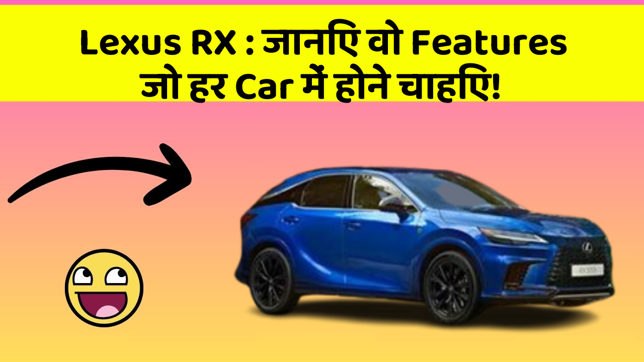 Lexus RX : जानिए वो Features जो हर Car में होने चाहिए!