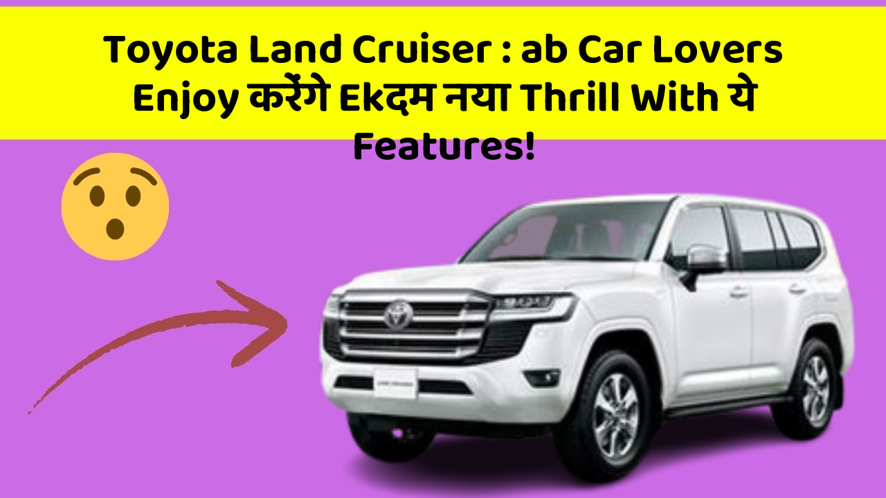 Toyota Land Cruiser: ab Car Lovers Enjoy करेंगे Ekदम नया Thrill With ये Features!