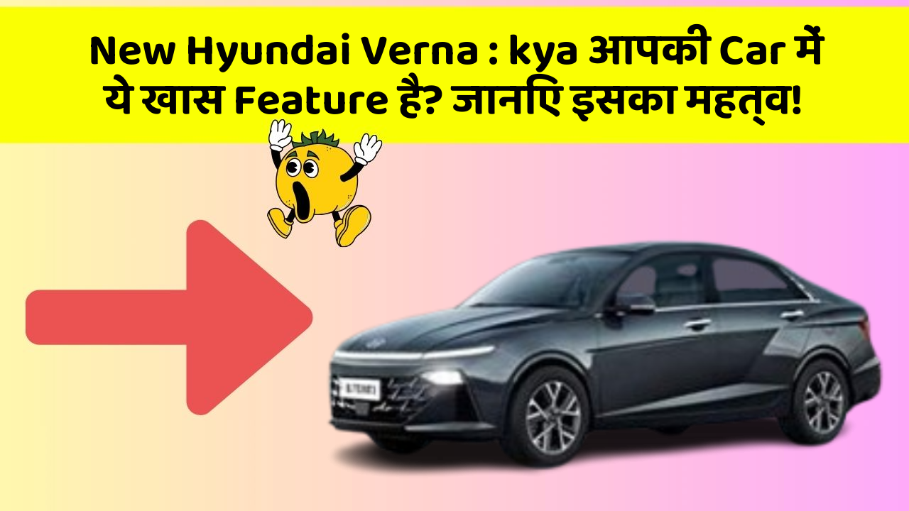 New Hyundai Verna: kya आपकी Car में ये खास Feature है? जानिए इसका महत्व!