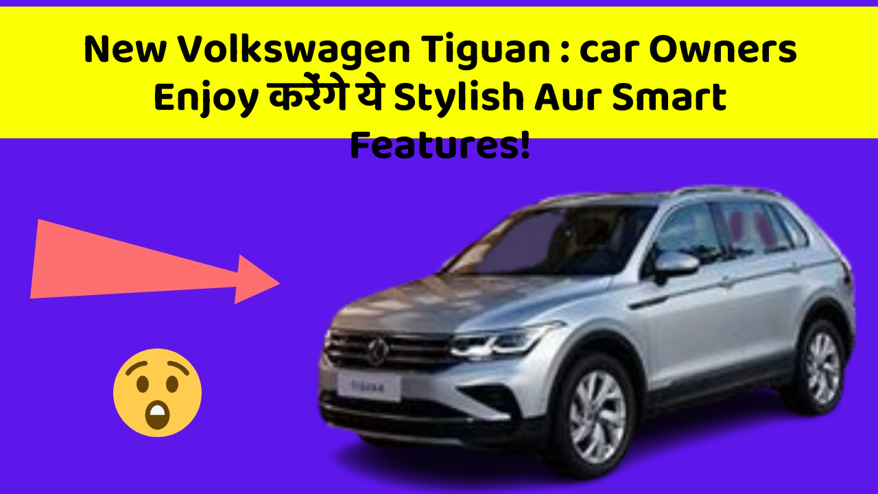 New Volkswagen Tiguan: car Owners Enjoy करेंगे ये Stylish Aur Smart Features!