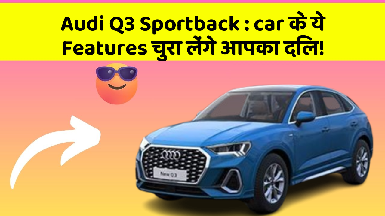 Audi Q3 Sportback : car के ये Features चुरा लेंगे आपका दिल!