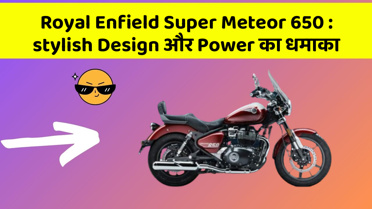 Royal Enfield Super Meteor 650: stylish Design और Power का धमाका