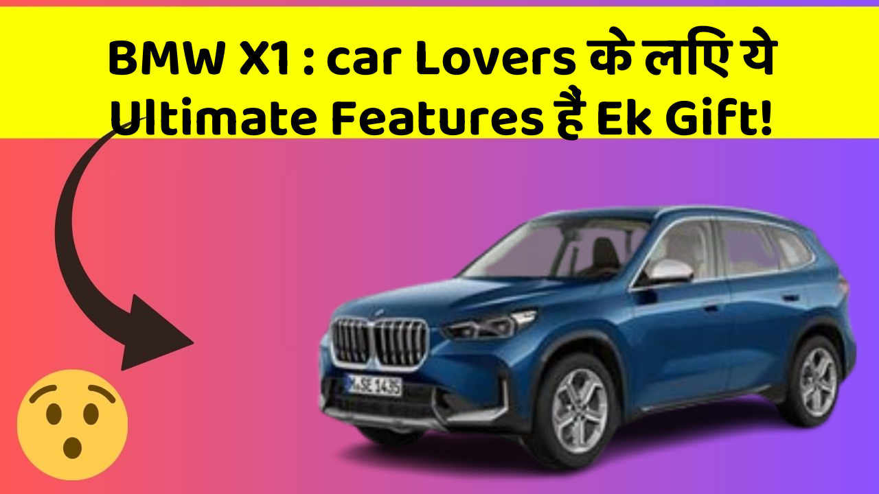 BMW X1 : car Lovers के लिए ये Ultimate Features हैं Ek Gift!
