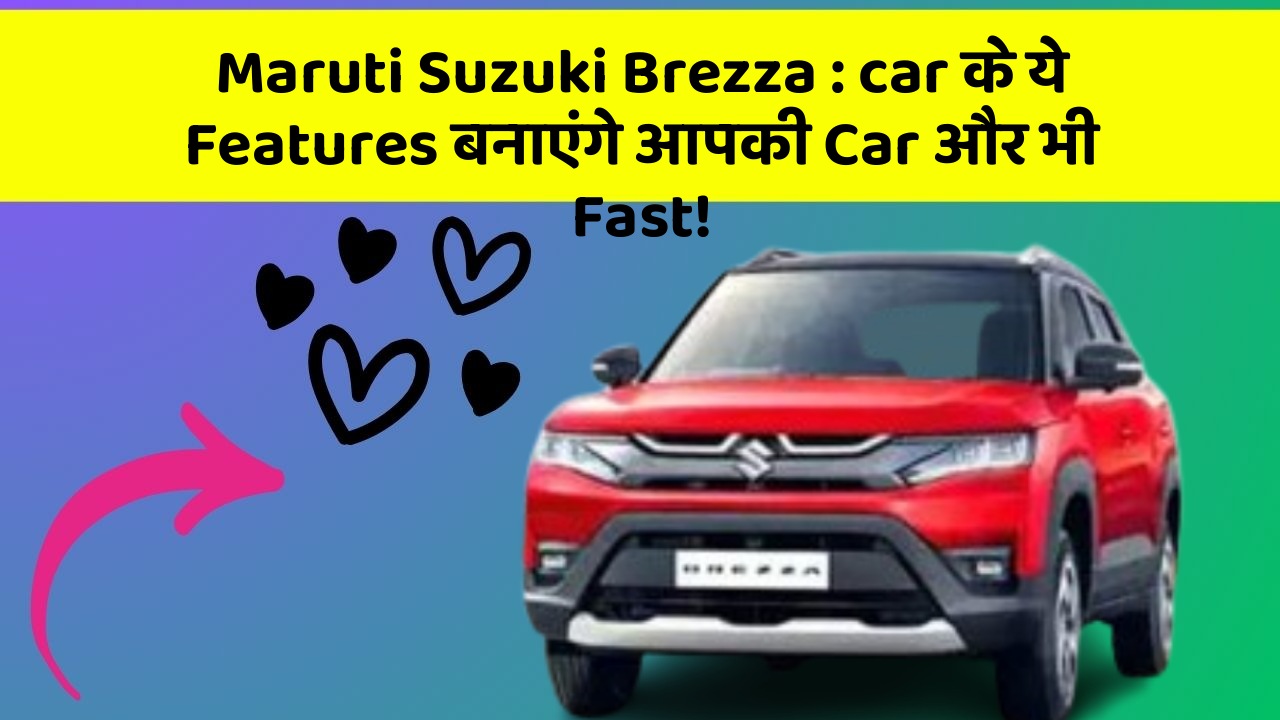 Maruti Suzuki Brezza: car के ये Features बनाएंगे आपकी Car और भी Fast!